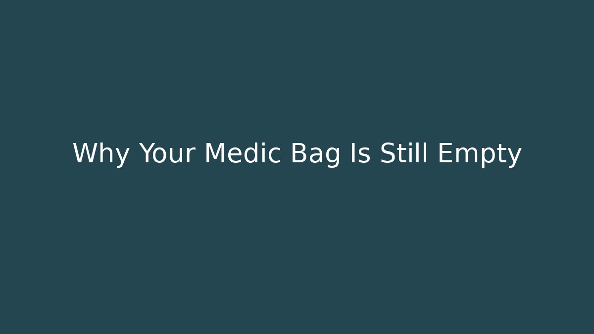 Why Your Medic Bag Is Still Empty