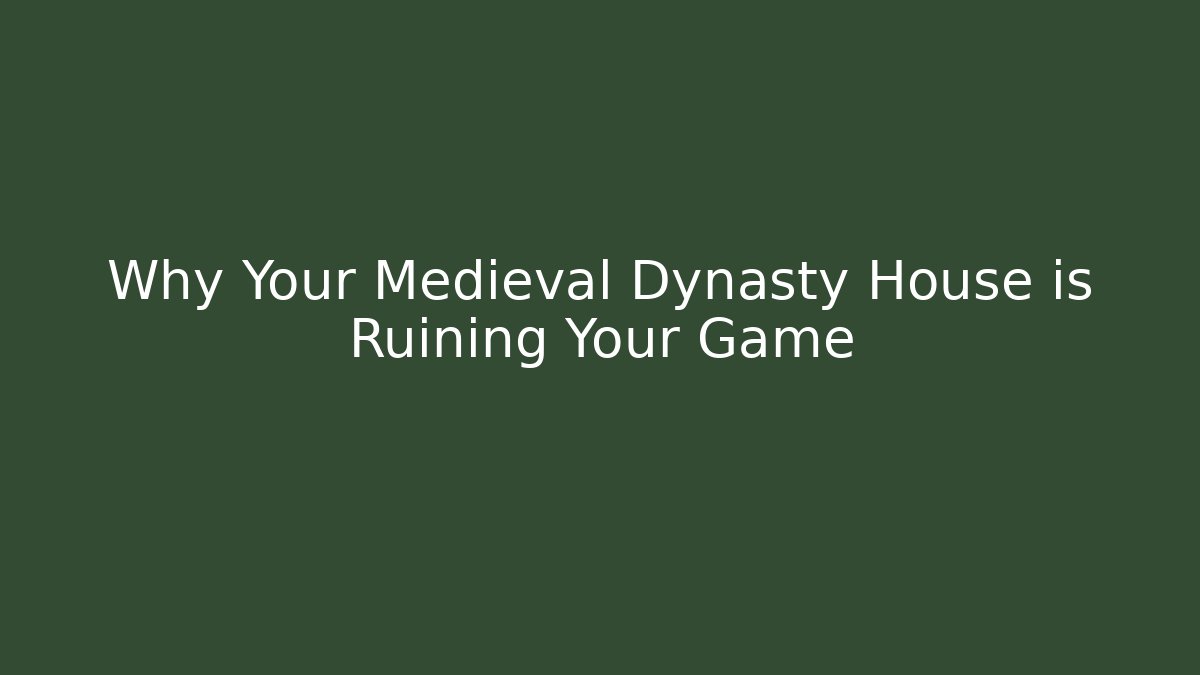 Why Your Medieval Dynasty House is Ruining Your Game