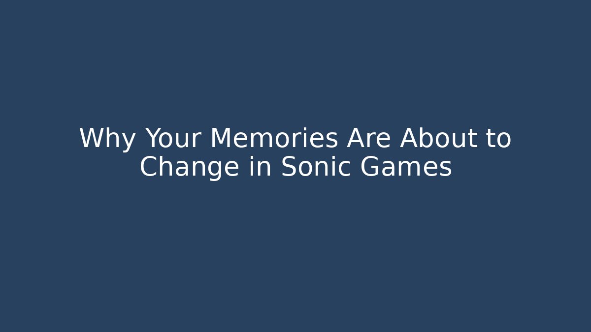 Why Your Memories Are About to Change in Sonic Games