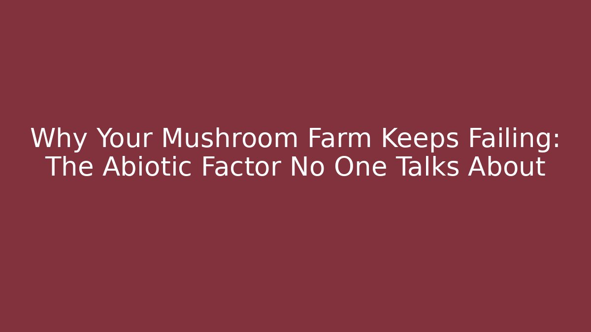 Why Your Mushroom Farm Keeps Failing: The Abiotic Factor No One Talks About