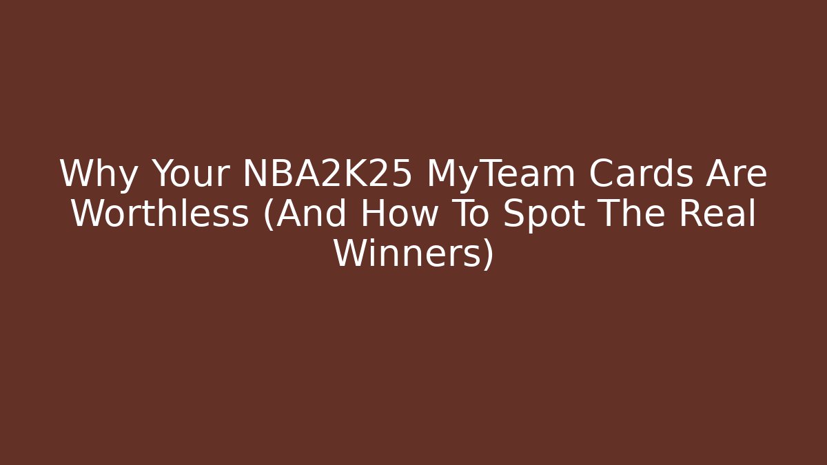 Why Your NBA2K25 MyTeam Cards Are Worthless (And How To Spot The Real Winners)