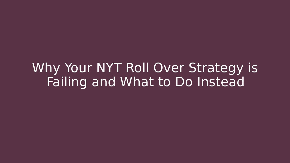 Why Your NYT Roll Over Strategy is Failing and What to Do Instead