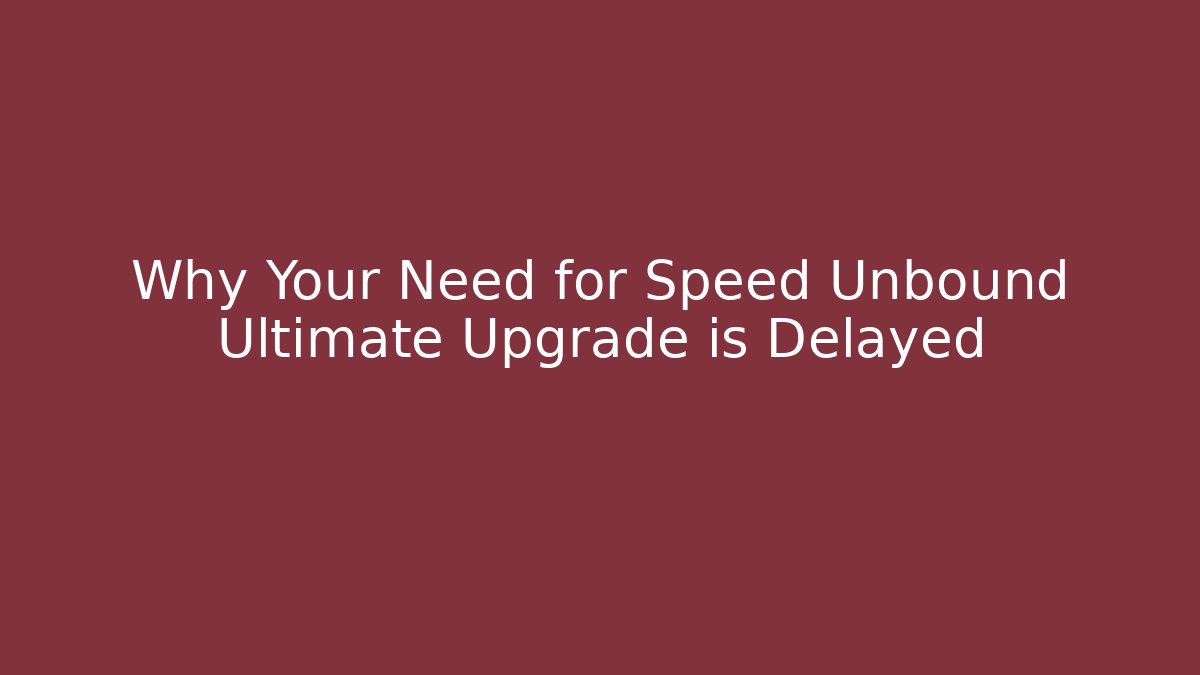 Why Your Need for Speed Unbound Ultimate Upgrade is Delayed