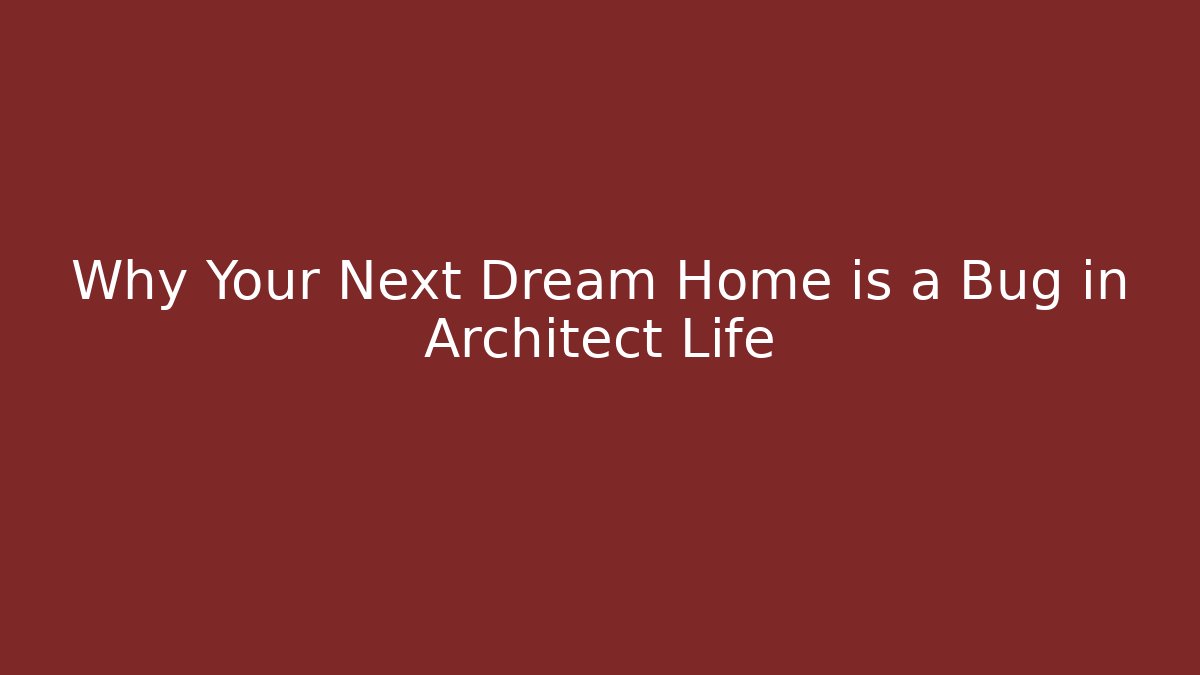 Why Your Next Dream Home is a Bug in Architect Life