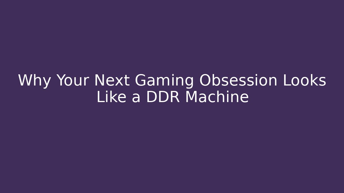 Why Your Next Gaming Obsession Looks Like a DDR Machine - Vintage E-Juice