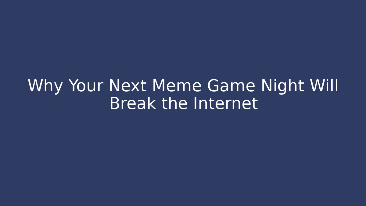 Why Your Next Meme Game Night Will Break the Internet