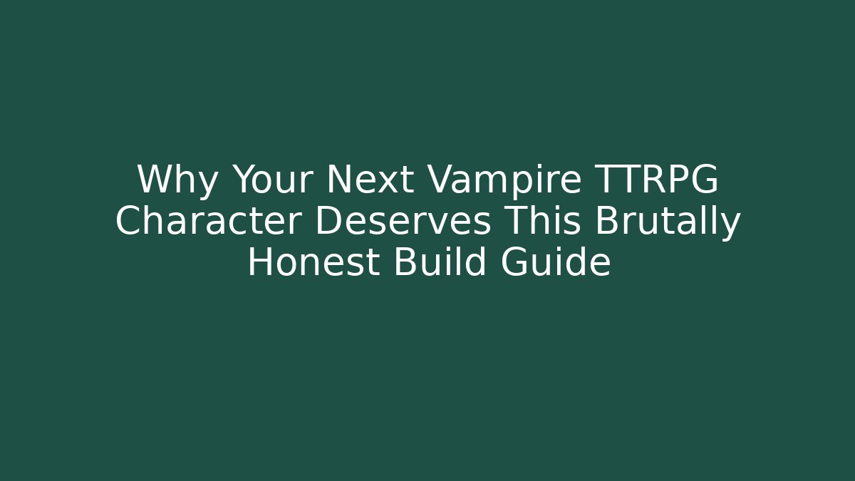 Why Your Next Vampire TTRPG Character Deserves This Brutally Honest Build Guide