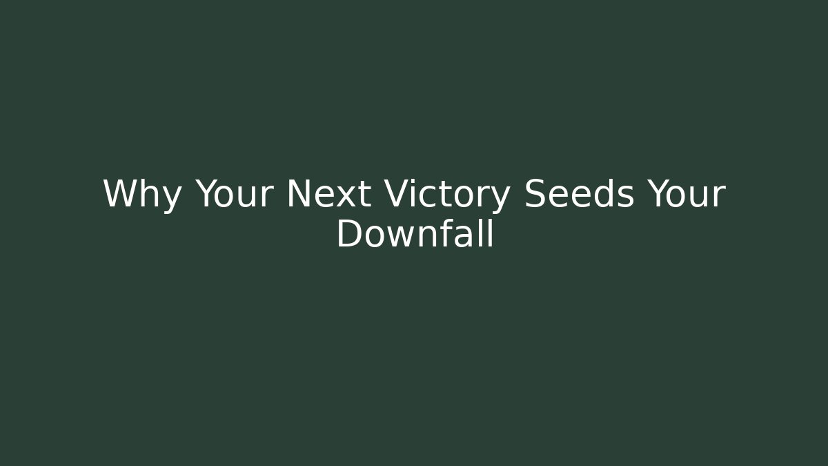 Why Your Next Victory Seeds Your Downfall
