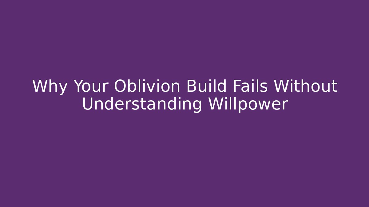 Why Your Oblivion Build Fails Without Understanding Willpower