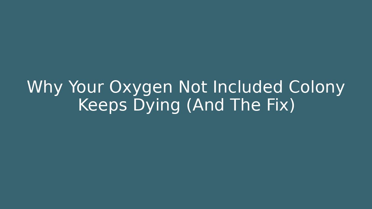 Why Your Oxygen Not Included Colony Keeps Dying (And The Fix)