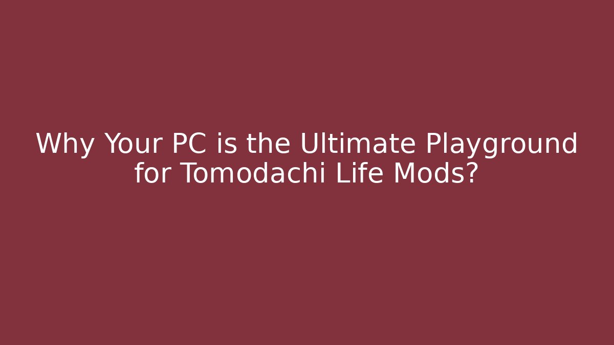 Why Your PC is the Ultimate Playground for Tomodachi Life Mods?