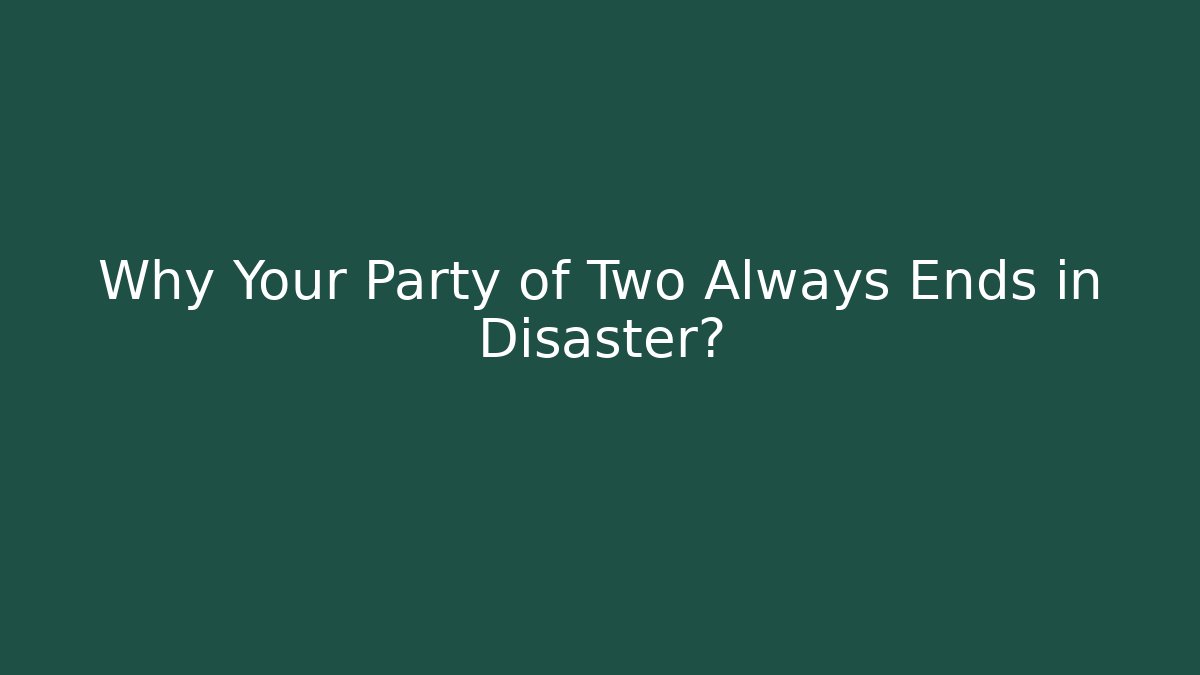 Why Your Party of Two Always Ends in Disaster?