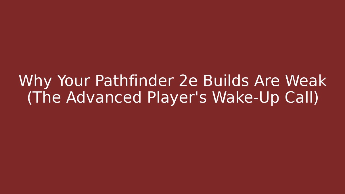 Why Your Pathfinder 2e Builds Are Weak (The Advanced Player's Wake-Up Call)