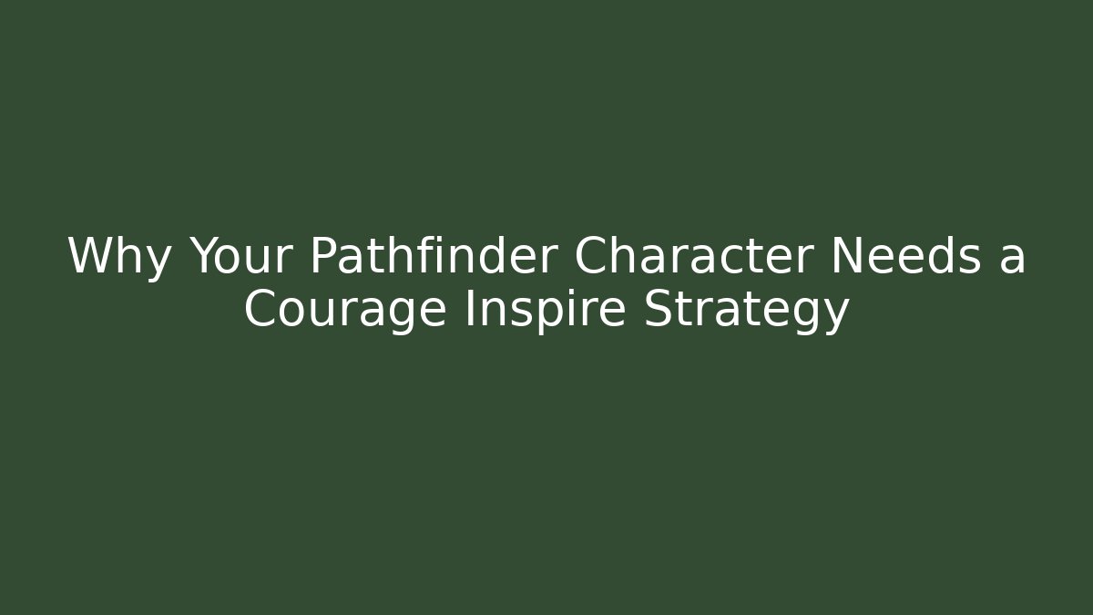 Why Your Pathfinder Character Needs a Courage Inspire Strategy - Vintage E-Juice