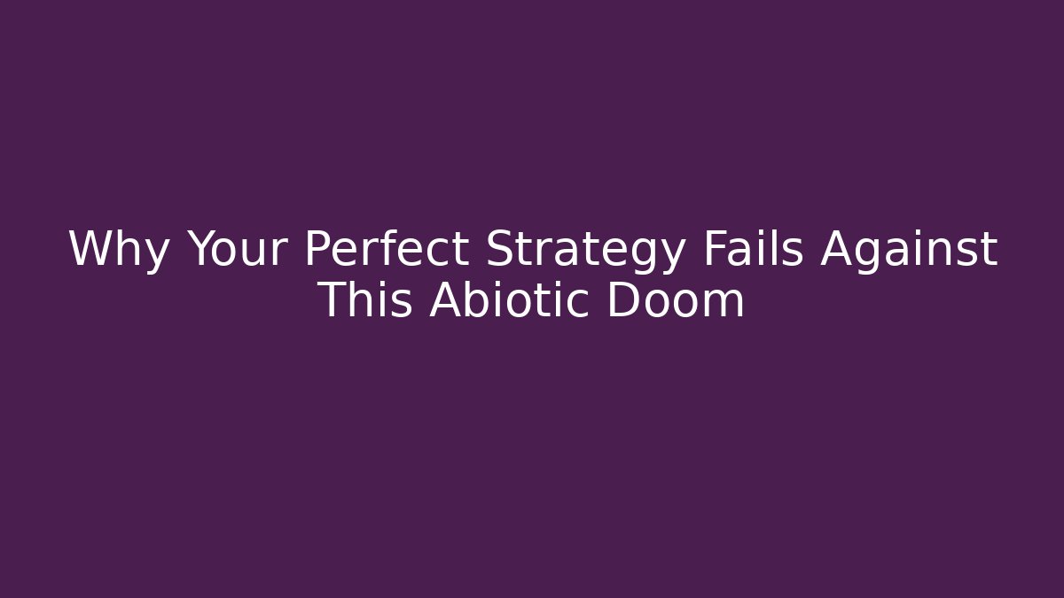 Why Your Perfect Strategy Fails Against This Abiotic Doom