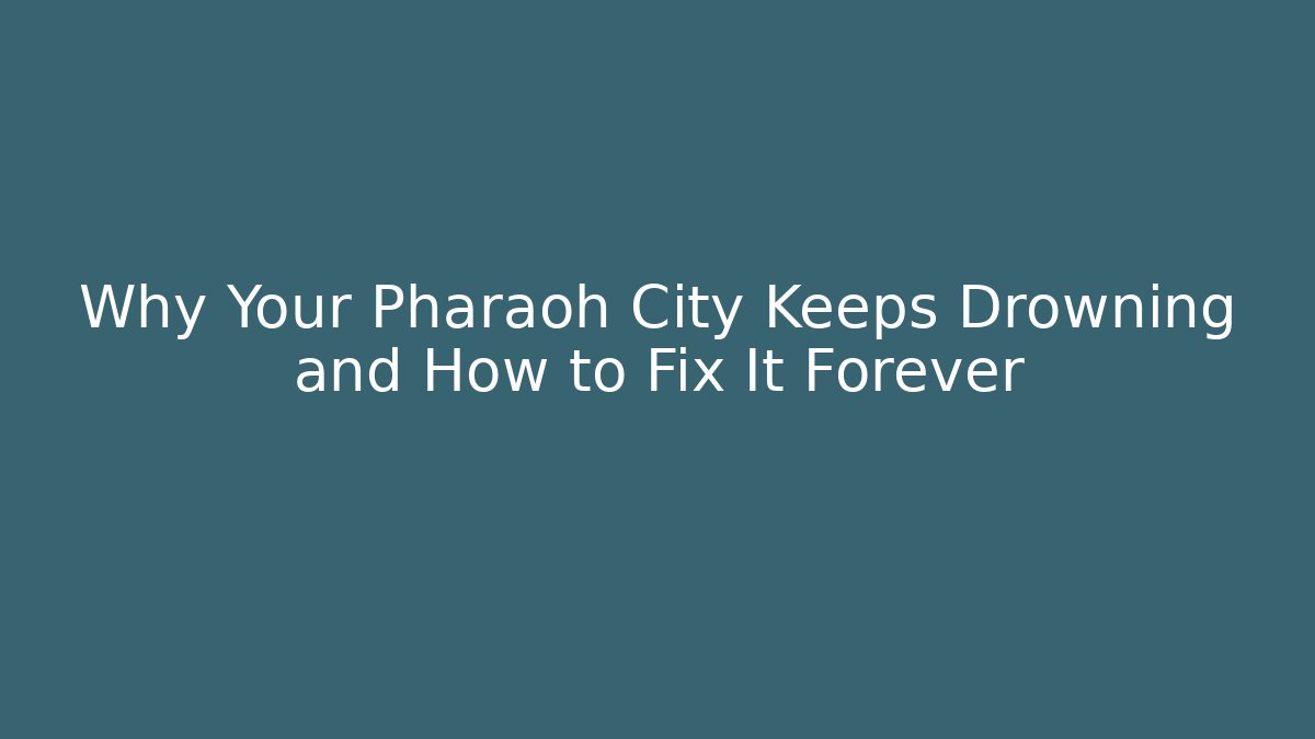 Why Your Pharaoh City Keeps Drowning and How to Fix It Forever