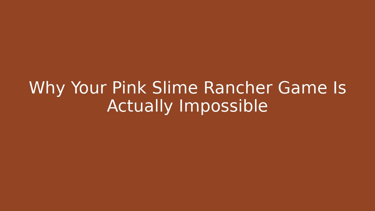 Why Your Pink Slime Rancher Game Is Actually Impossible