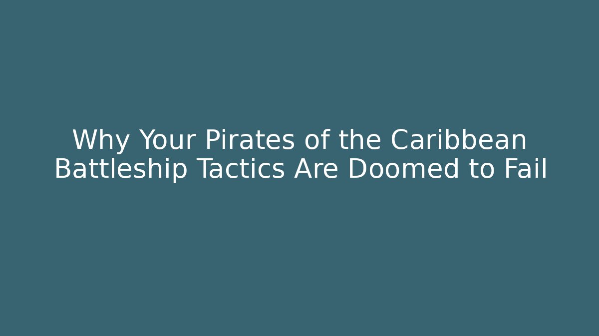 Why Your Pirates of the Caribbean Battleship Tactics Are Doomed to Fail