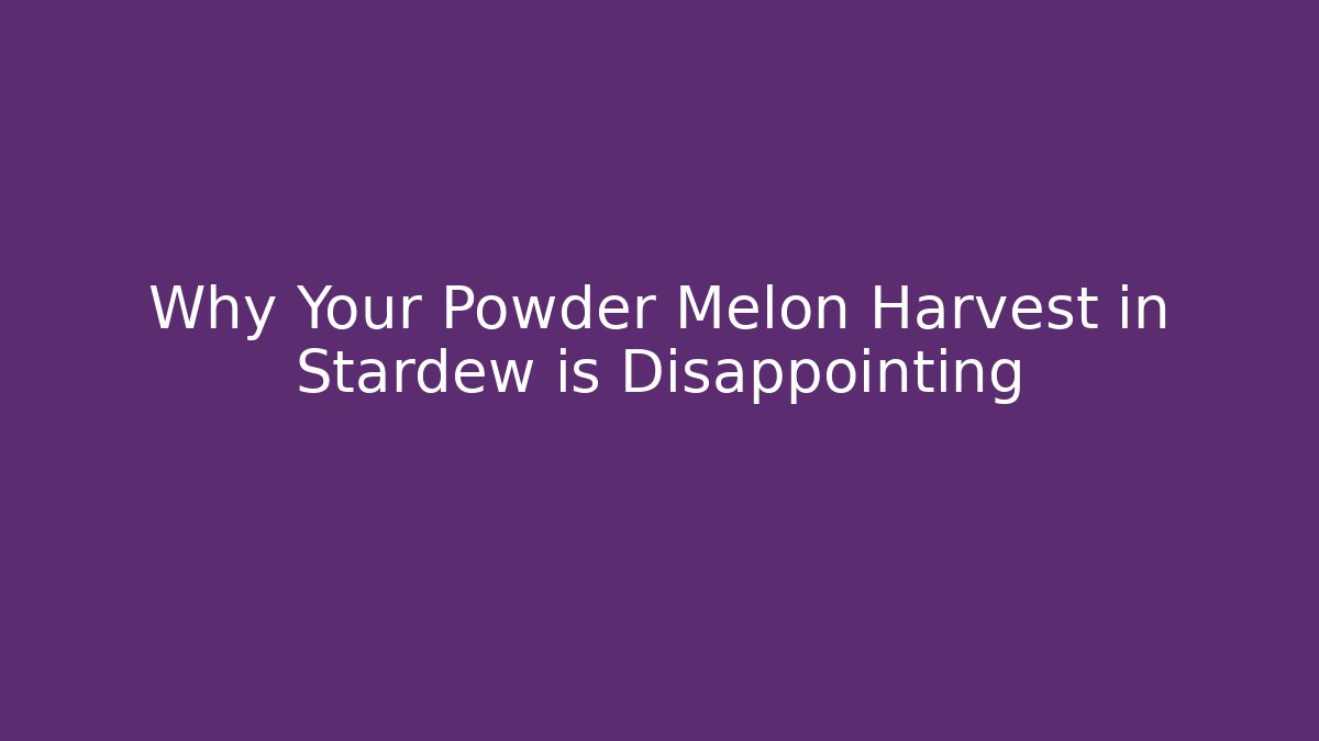 Why Your Powder Melon Harvest in Stardew is Disappointing