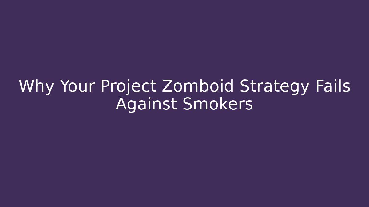 Why Your Project Zomboid Strategy Fails Against Smokers