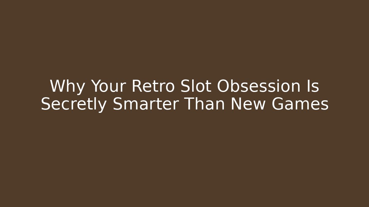 Why Your Retro Slot Obsession Is Secretly Smarter Than New Games