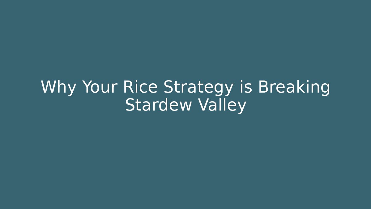 Why Your Rice Strategy is Breaking Stardew Valley
