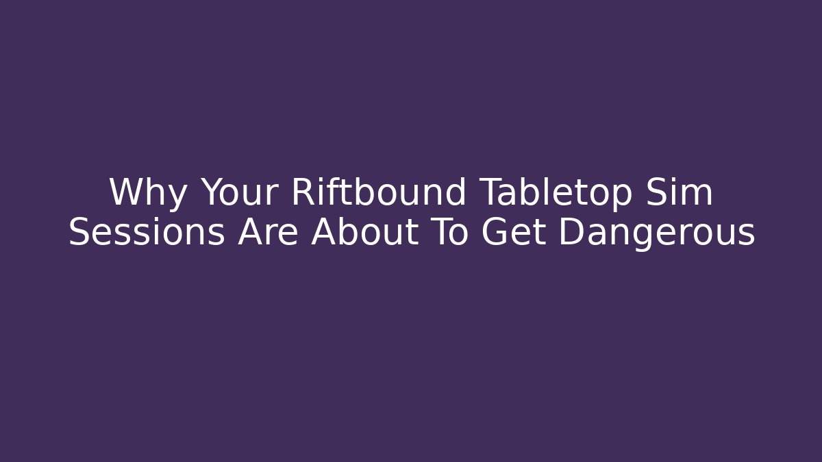 Why Your Riftbound Tabletop Sim Sessions Are About To Get Dangerous