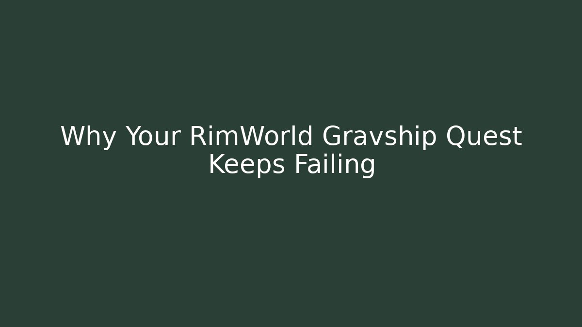 Why Your RimWorld Gravship Quest Keeps Failing