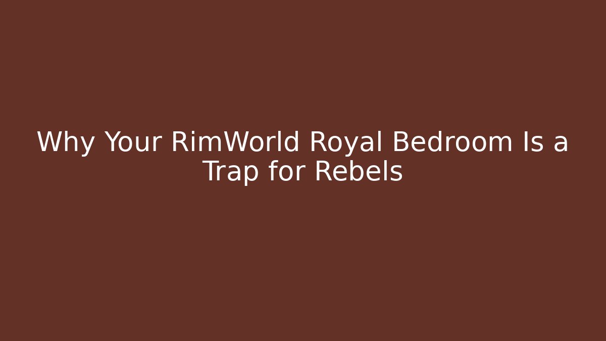 Why Your RimWorld Royal Bedroom Is a Trap for Rebels