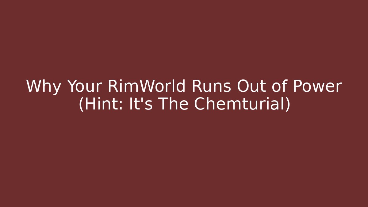 Why Your RimWorld Runs Out of Power (Hint: It’s The Chemturial)