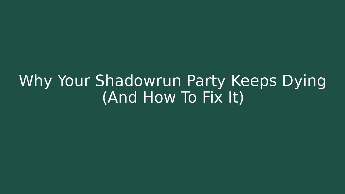 Why Your Shadowrun Party Keeps Dying (And How To Fix It)