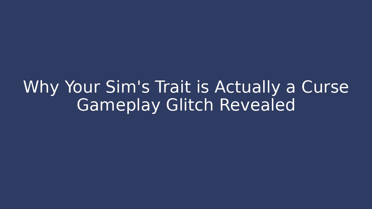 Why Your Sim’s Trait is Actually a Curse Gameplay Glitch Revealed