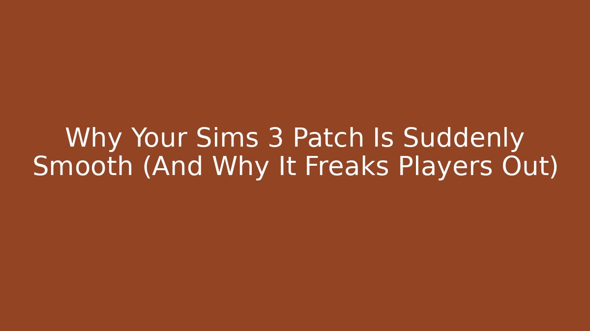 Why Your Sims 3 Patch Is Suddenly Smooth (And Why It Freaks Players Out)