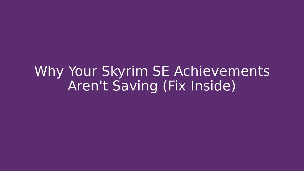Why Your Skyrim SE Achievements Aren't Saving (Fix Inside)