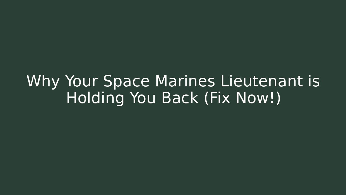 Why Your Space Marines Lieutenant is Holding You Back (Fix Now!)