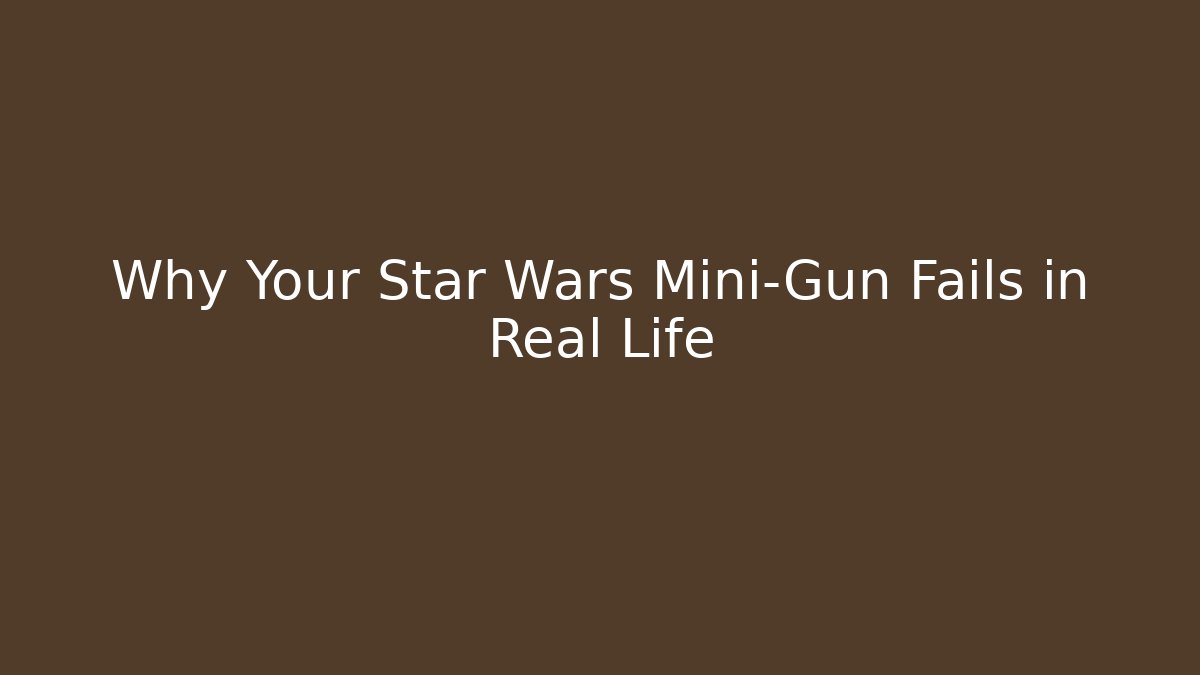 Why Your Star Wars Mini-Gun Fails in Real Life