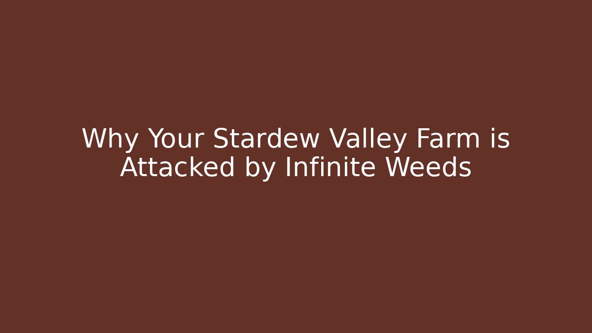 Why Your Stardew Valley Farm is Attacked by Infinite Weeds