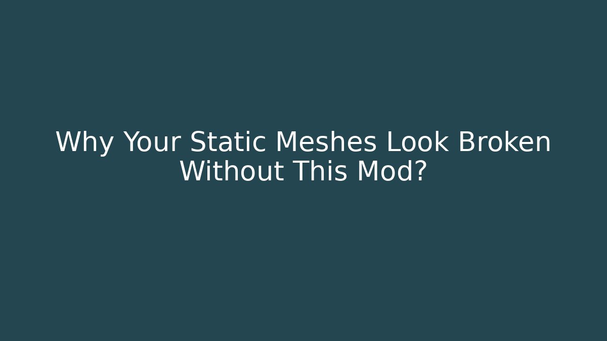 Why Your Static Meshes Look Broken Without This Mod? - Vintage E-Juice