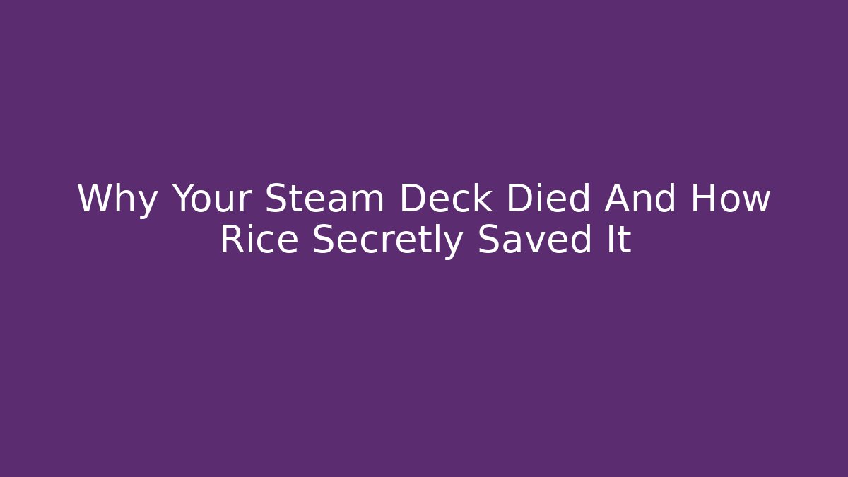 Why Your Steam Deck Died And How Rice Secretly Saved It