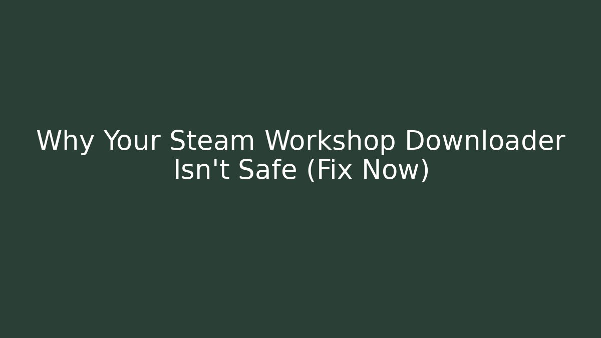 Why Your Steam Workshop Downloader Isn't Safe (Fix Now)