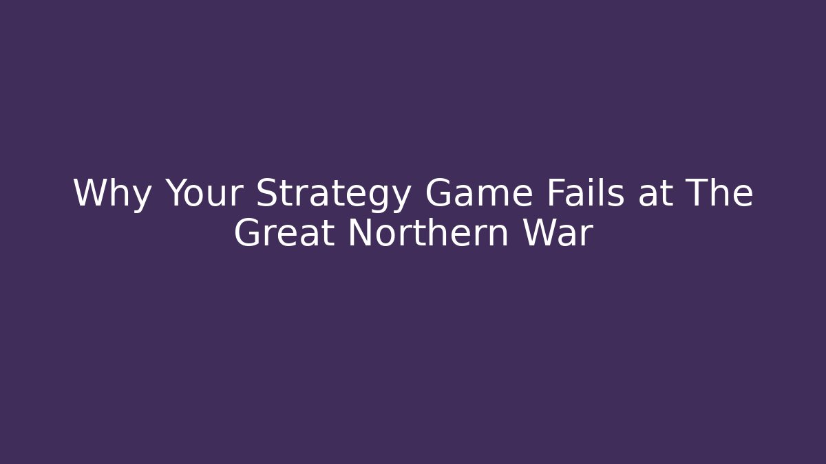 Why Your Strategy Game Fails at The Great Northern War