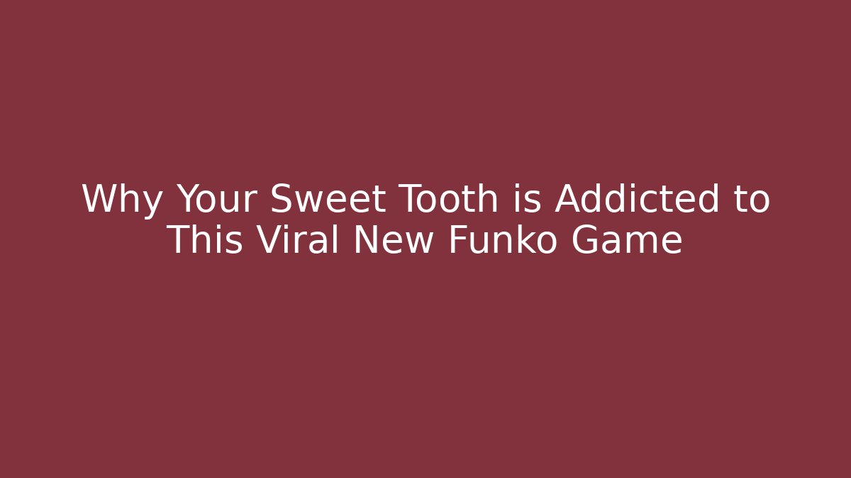 Why Your Sweet Tooth is Addicted to This Viral New Funko Game