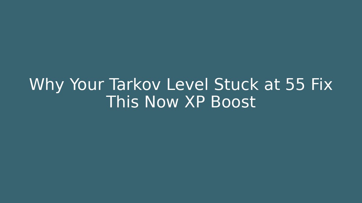 Why Your Tarkov Level Stuck at 55 Fix This Now XP Boost