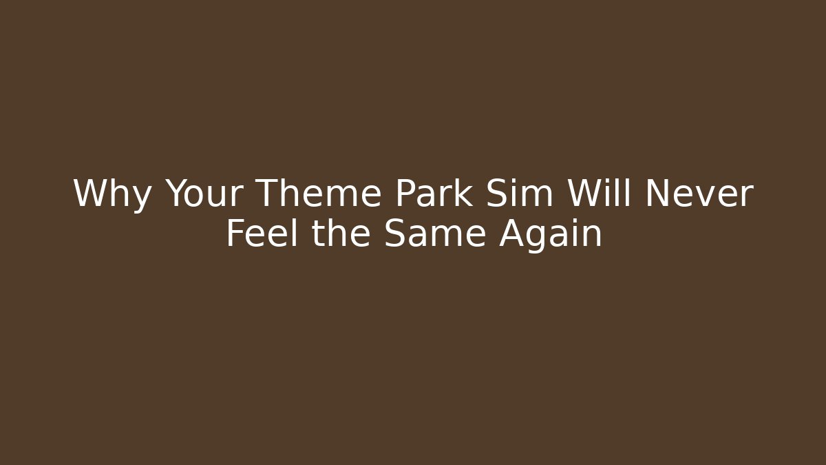 Why Your Theme Park Sim Will Never Feel the Same Again
