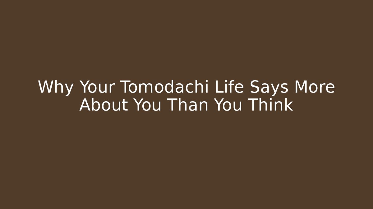 Why Your Tomodachi Life Says More About You Than You Think
