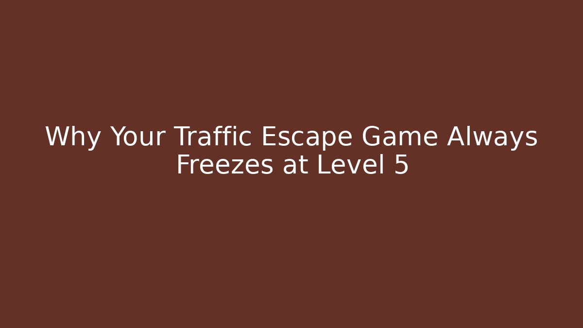 Why Your Traffic Escape Game Always Freezes at Level 5