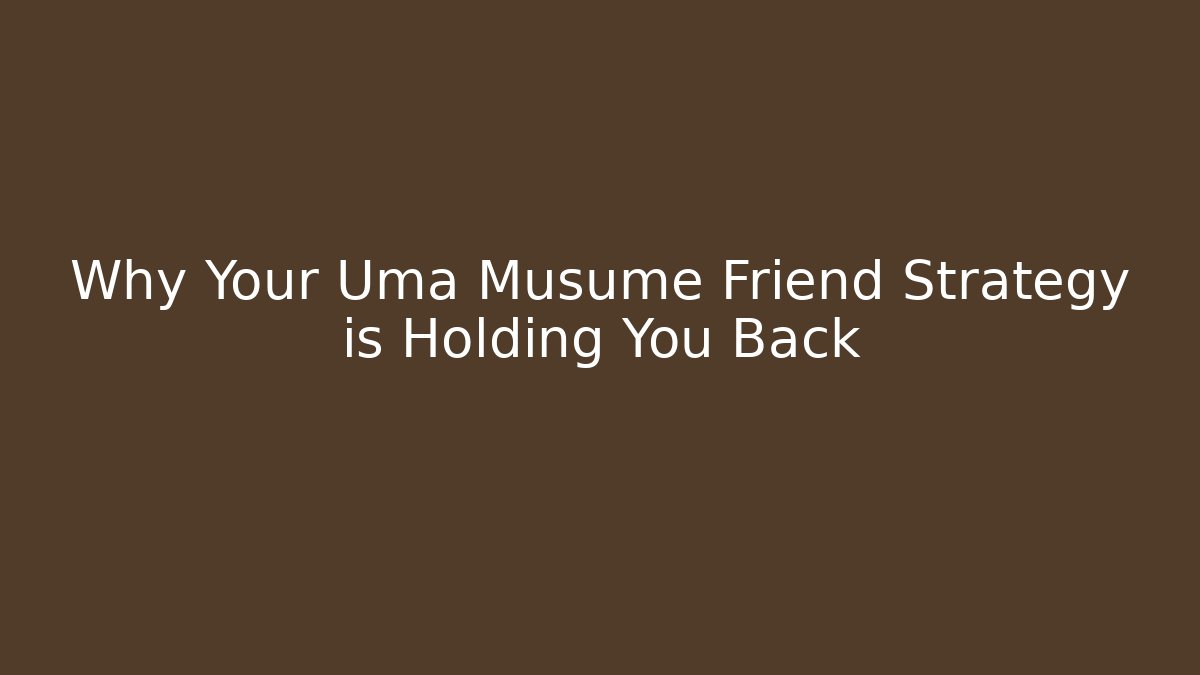 Why Your Uma Musume Friend Strategy is Holding You Back