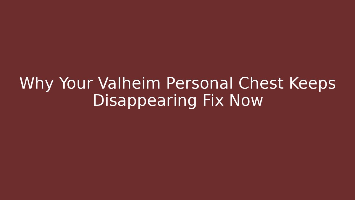Why Your Valheim Personal Chest Keeps Disappearing Fix Now