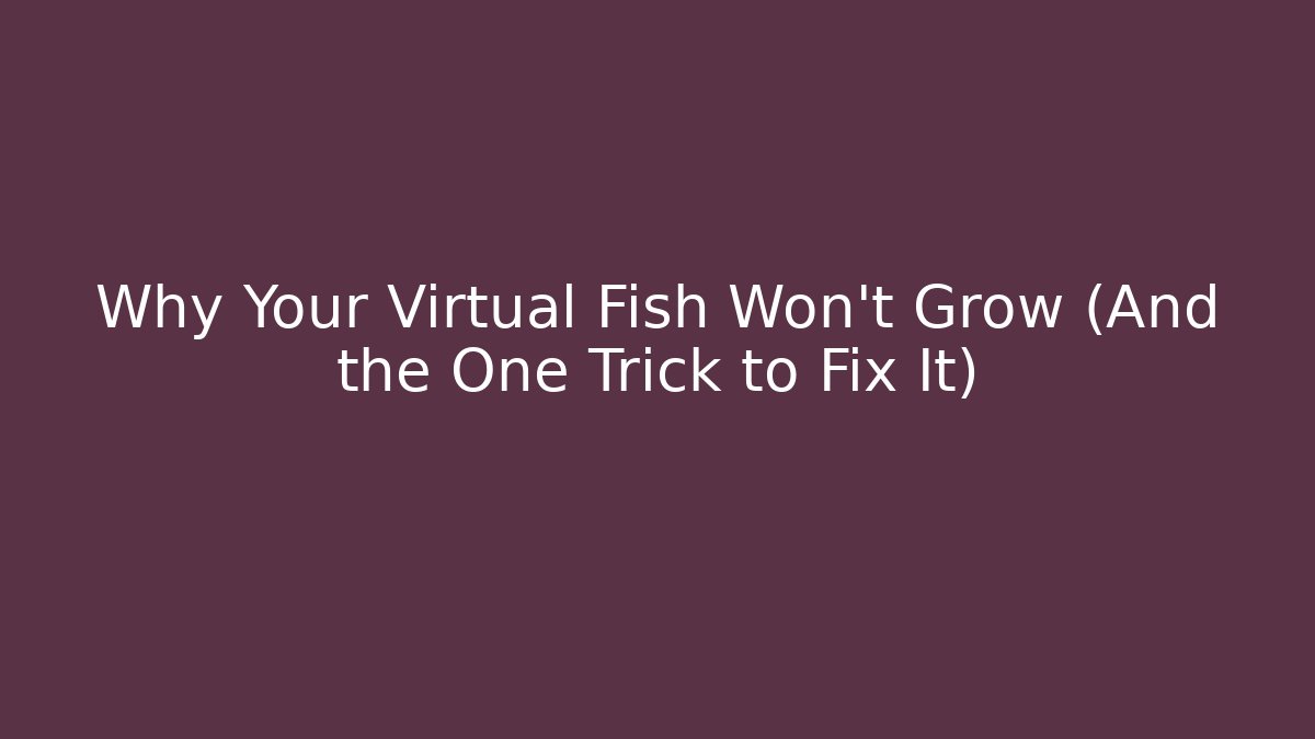 Why Your Virtual Fish Won't Grow (And the One Trick to Fix It)