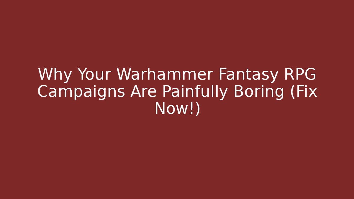 Why Your Warhammer Fantasy RPG Campaigns Are Painfully Boring (Fix Now!)